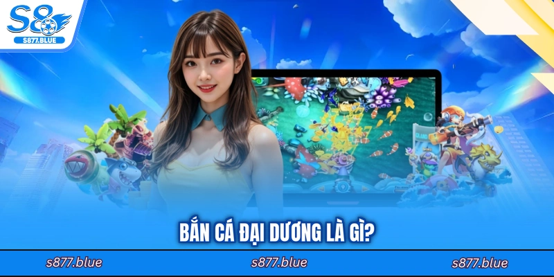 Bắn cá Đại Dương là gì?