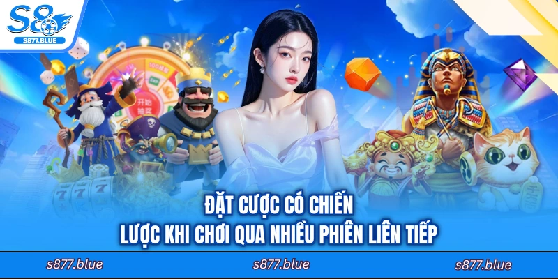 Đặt cược có chiến lược khi chơi qua nhiều phiên liên tiếp