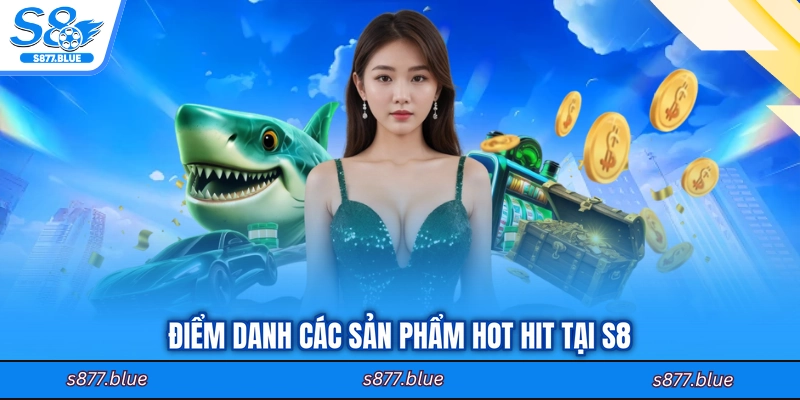 Điểm danh các sản phẩm hot hit tại S8