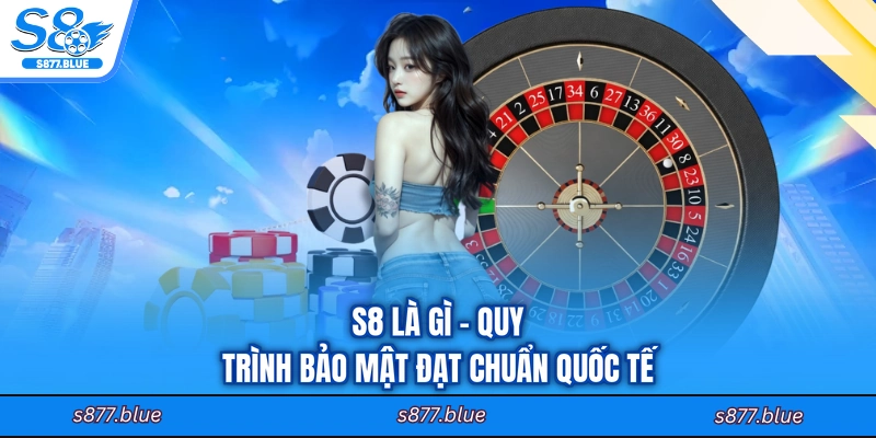 S8 là gì - Quy trình bảo mật đạt chuẩn quốc tế