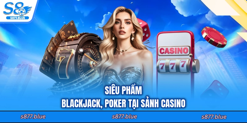 Siêu phẩm blackjack, poker tại sảnh casino