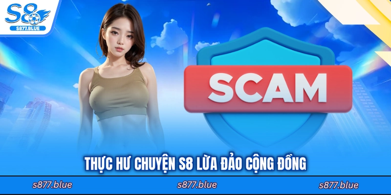 Thực hư chuyện S8 lừa đảo cộng đồng