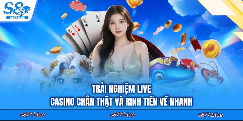 Trải nghiệm live casino chân thật và rinh tiền về nhanh